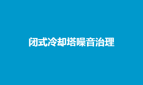 <a href=http://www.rso2.com/tags1_0.html target=_blank class=infotextkey>閉式冷卻塔</a>噪音控制